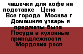 чашечки для кофе на подставке › Цена ­ 1 000 - Все города, Москва г. Домашняя утварь и предметы быта » Посуда и кухонные принадлежности   . Мордовия респ.